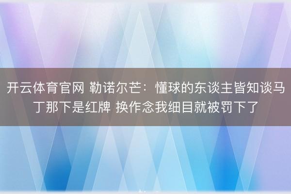 开云体育官网 勒诺尔芒:懂球的东谈主皆知谈马丁那下是红牌 换作念我细目就被罚下了