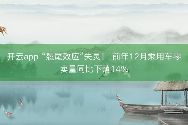 开云app “翘尾效应”失灵! 前年12月乘用车零卖量同比下落14%