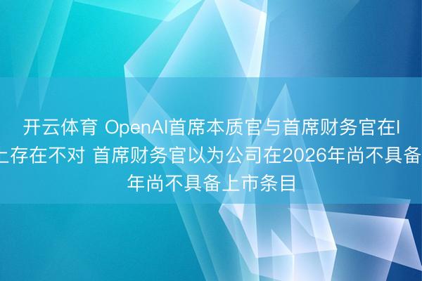 开云体育 OpenAI首席本质官与首席财务官在IPO技能上存在不对 首席财务官以为公司在2026年尚不具备上市条目