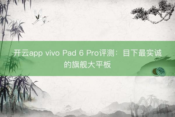 开云app vivo Pad 6 Pro评测：目下最实诚的旗舰大平板