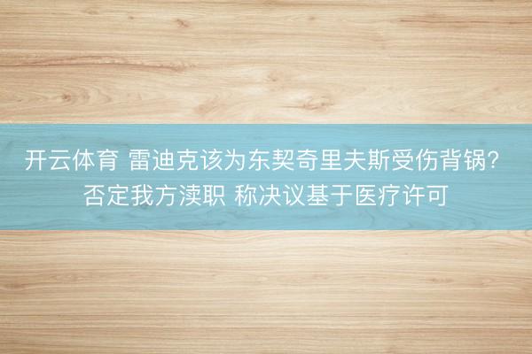 开云体育 雷迪克该为东契奇里夫斯受伤背锅? 否定我方渎职 称决议基于医疗许可