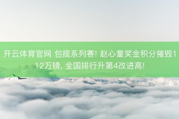 开云体育官网 包揽系列赛! 赵心童奖金积分摧毁112万镑， 全国排行升第4改进高!