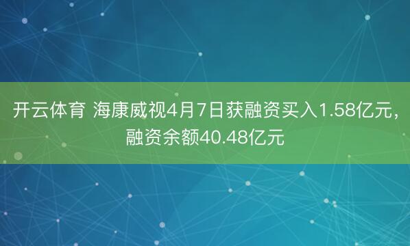 开云体育 海康威视4月7日获融资买入1.58亿元，融资余额40.48亿元