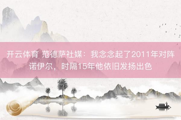 开云体育 范德萨社媒：我念念起了2011年对阵诺伊尔，时隔15年他依旧发扬出色
