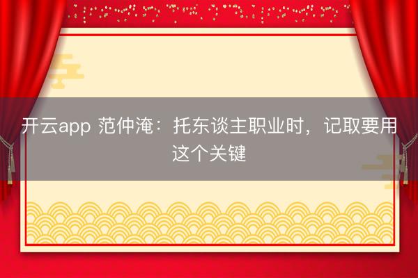 开云app 范仲淹:托东谈主职业时,记取要用这个关键
