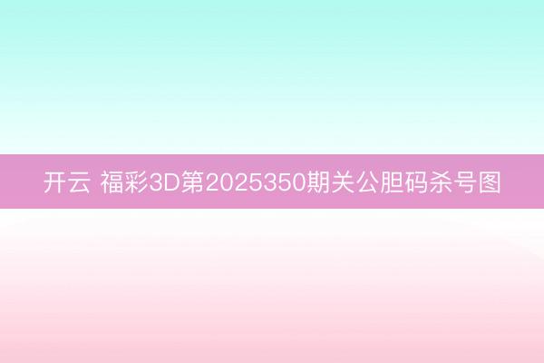 开云 福彩3D第2025350期关公胆码杀号图