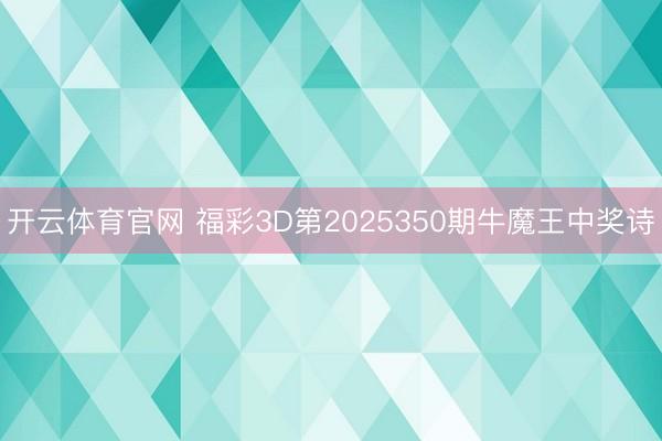 开云体育官网 福彩3D第2025350期牛魔王中奖诗