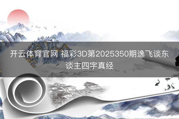 开云体育官网 福彩3D第2025350期逸飞谈东谈主四字真经