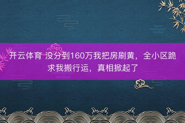 开云体育 没分到160万我把房刷黄,全小区跪求我搬行运,真相掀起了