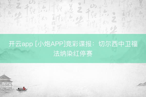 开云app [小炮APP]竞彩谍报：切尔西中卫福法纳染红停赛