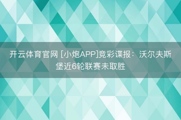 开云体育官网 [小炮APP]竞彩谍报：沃尔夫斯堡近6轮联赛未取胜