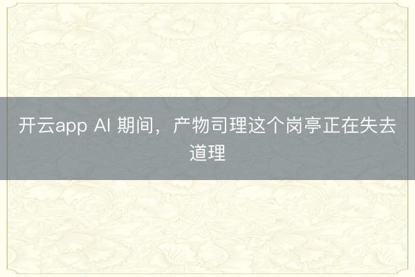 开云app AI 期间，产物司理这个岗亭正在失去道理