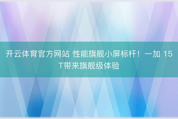 开云体育官方网站 性能旗舰小屏标杆！一加 15T带来旗舰级体验