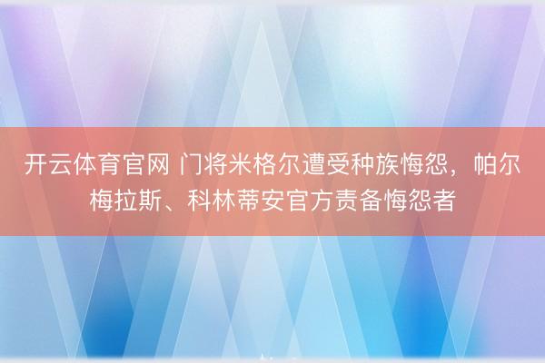 开云体育官网 门将米格尔遭受种族悔怨，帕尔梅拉斯、科林蒂安官方责备悔怨者