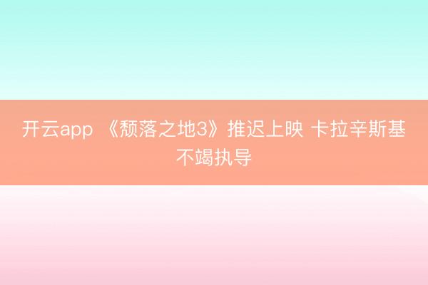 开云app 《颓落之地3》推迟上映 卡拉辛斯基不竭执导