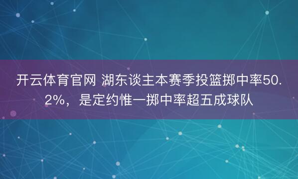 开云体育官网 湖东谈主本赛季投篮掷中率50.2%，是定约惟一掷中率超五成球队