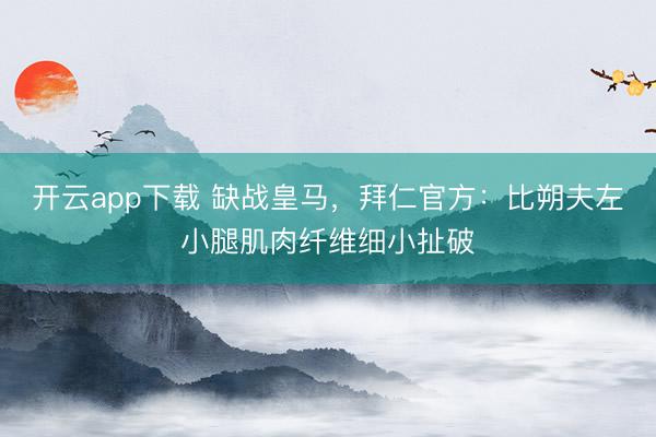 开云app下载 缺战皇马,拜仁官方:比朔夫左小腿肌肉纤维细小扯破