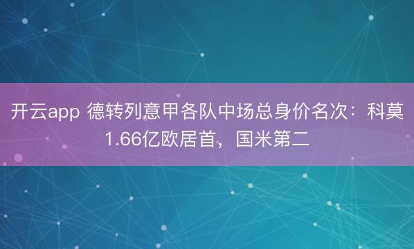 开云app 德转列意甲各队中场总身价名次:科莫1.66亿欧居首,国米第二