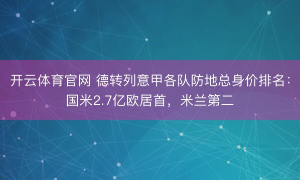 开云体育官网 德转列意甲各队防地总身价排名：国米2.7亿欧居首，米兰第二