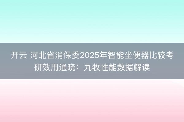 开云 河北省消保委2025年智能坐便器比较考研效用通晓:九牧性能数据解读