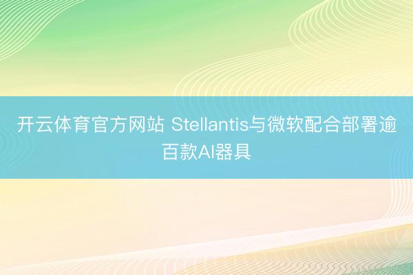 开云体育官方网站 Stellantis与微软配合部署逾百款AI器具