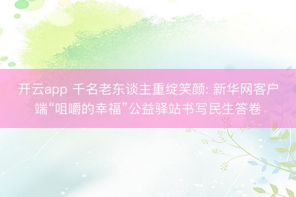 开云app 千名老东谈主重绽笑颜: 新华网客户端“咀嚼的幸福”公益驿站书写民生答卷