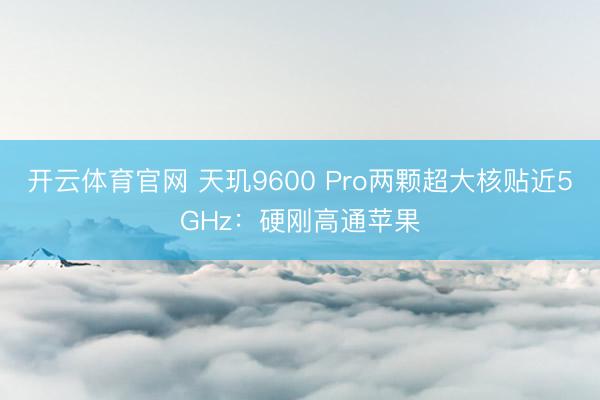 开云体育官网 天玑9600 Pro两颗超大核贴近5GHz：硬刚高通苹果