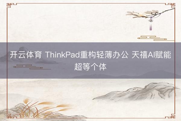 开云体育 ThinkPad重构轻薄办公 天禧AI赋能超等个体