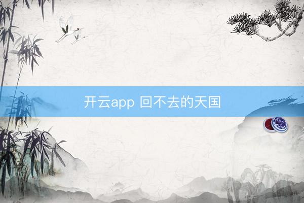 开云app 回不去的天国