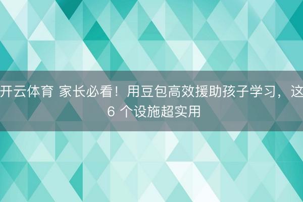 开云体育 家长必看！用豆包高效援助孩子学习，这 6 个设施超实用