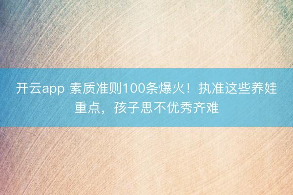 开云app 素质准则100条爆火！执准这些养娃重点，孩子思不优秀齐难