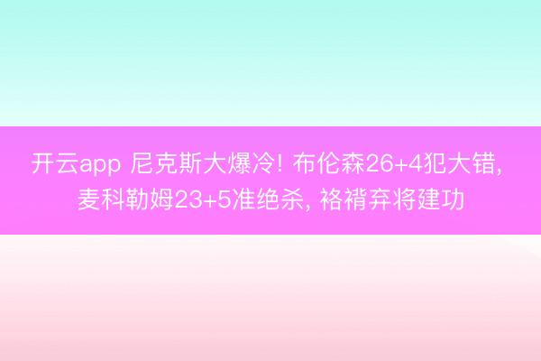 开云app 尼克斯大爆冷! 布伦森26+4犯大错， 麦科勒姆23+5准绝杀， 袼褙弃将建功