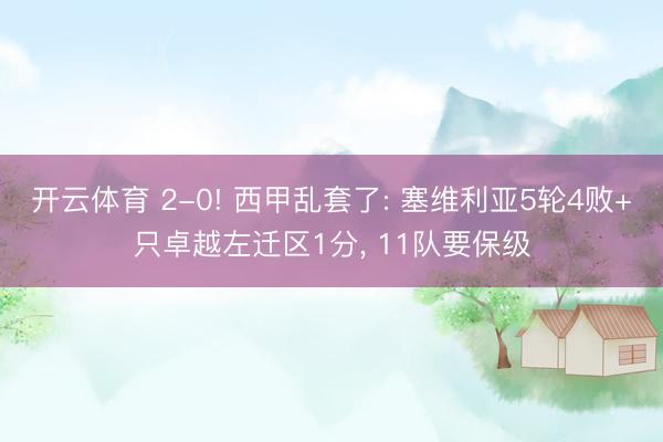 开云体育 2-0! 西甲乱套了: 塞维利亚5轮4败+只卓越左迁区1分， 11队要保级