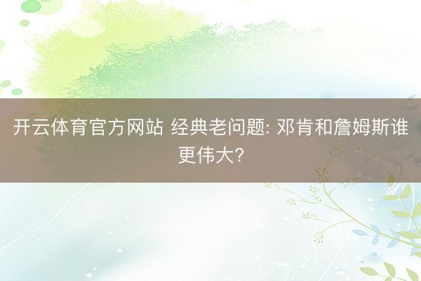 开云体育官方网站 经典老问题: 邓肯和詹姆斯谁更伟大?