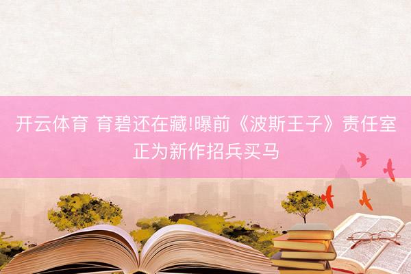 开云体育 育碧还在藏!曝前《波斯王子》责任室正为新作招兵买马