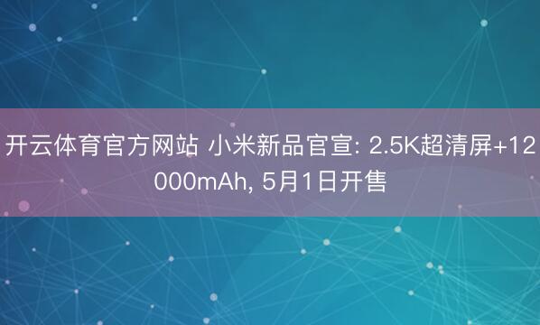开云体育官方网站 小米新品官宣: 2.5K超清屏+12000mAh， 5月1日开售