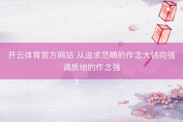 开云体育官方网站 从追求范畴的作念大转向强调质地的作念强
