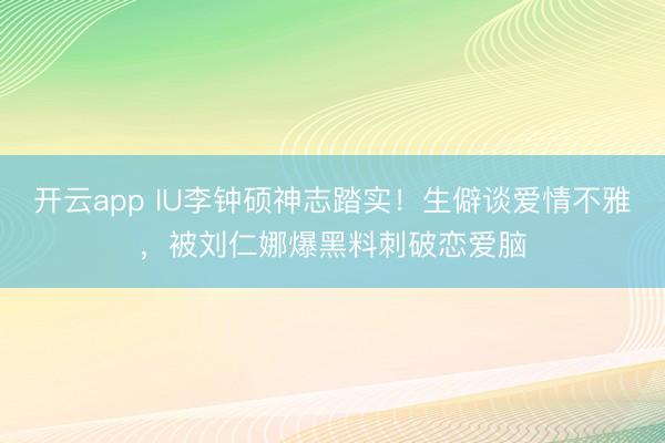 开云app IU李钟硕神志踏实！生僻谈爱情不雅，被刘仁娜爆黑料刺破恋爱脑