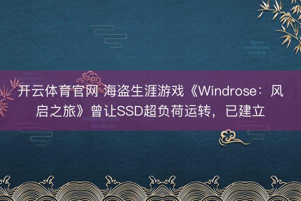 开云体育官网 海盗生涯游戏《Windrose：风启之旅》曾让SSD超负荷运转，已建立