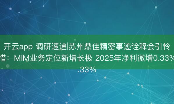 开云app 调研速递|苏州鼎佳精密事迹诠释会引怜惜：MIM业务定位新增长极 2025年净利微增0.33%