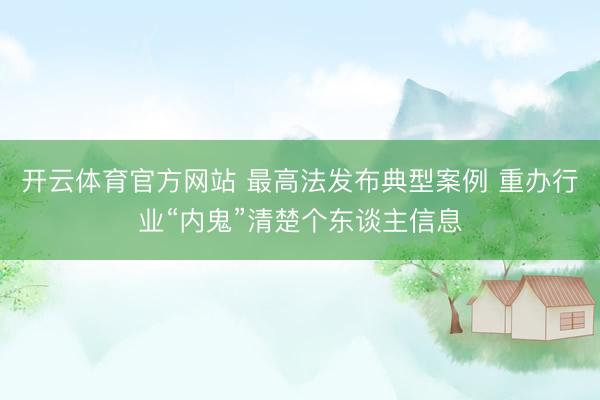 开云体育官方网站 最高法发布典型案例 重办行业“内鬼”清楚个东谈主信息