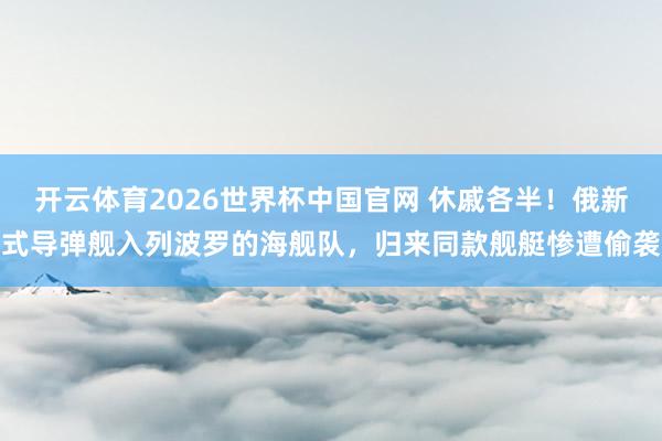 开云体育2026世界杯中国官网 休戚各半!俄新式导弹舰入列波罗的海舰队,归来同款舰艇惨遭偷袭