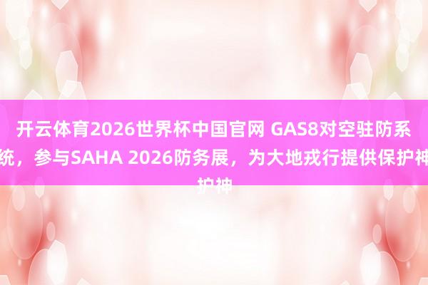 开云体育2026世界杯中国官网 GAS8对空驻防系统，参与SAHA 2026防务展，为大地戎行提供保护神