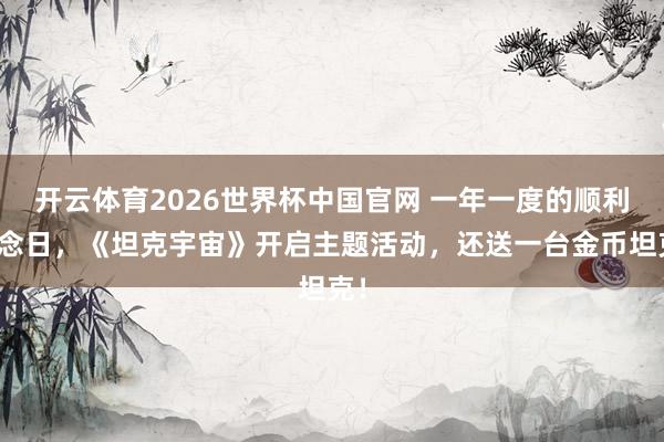 开云体育2026世界杯中国官网 一年一度的顺利驰念日，《坦克宇宙》开启主题活动，还送一台金币坦克！