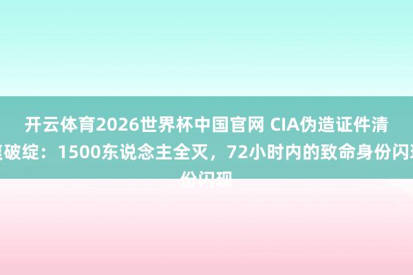 开云体育2026世界杯中国官网 CIA伪造证件清爽破绽：1500东说念主全灭，72小时内的致命身份闪现