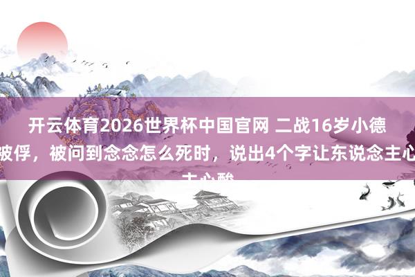 开云体育2026世界杯中国官网 二战16岁小德军被俘，被问到念念怎么死时，说出4个字让东说念主心酸