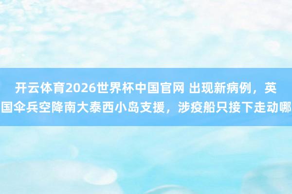 开云体育2026世界杯中国官网 出现新病例，英国伞兵空降南大泰西小岛支援，涉疫船只接下走动哪