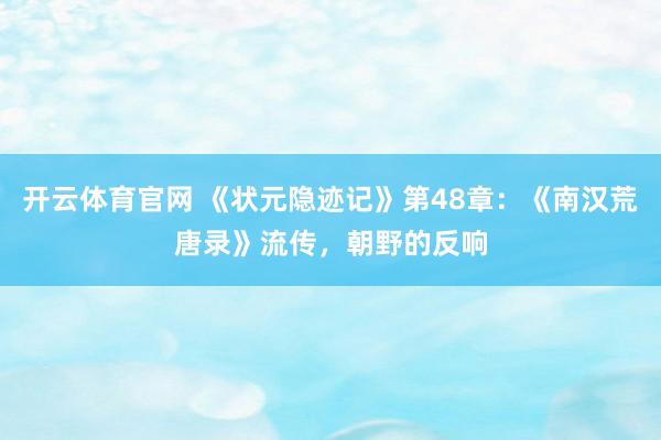 开云体育官网 《状元隐迹记》第48章：《南汉荒唐录》流传，朝野的反响