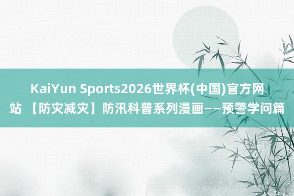 KaiYun Sports2026世界杯(中国)官方网站 【防灾减灾】防汛科普系列漫画——预警学问篇