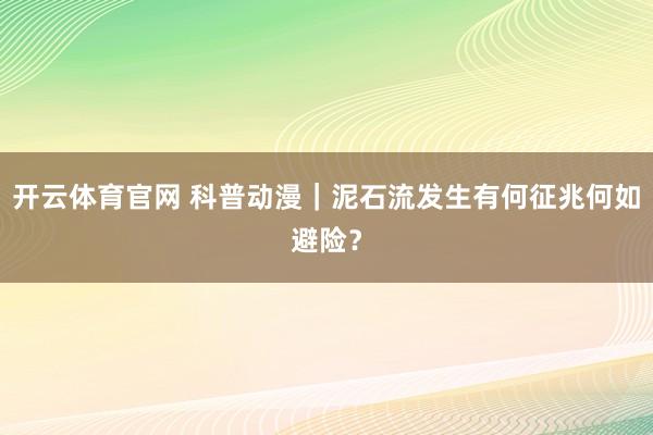 开云体育官网 科普动漫｜泥石流发生有何征兆何如避险？